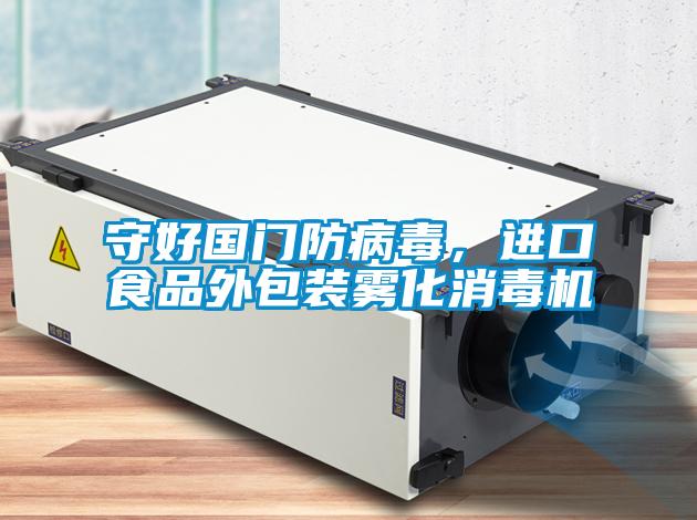 守好國門防病毒，進(jìn)口食品外包裝霧化消毒機