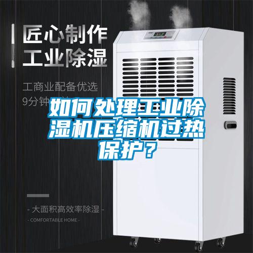 如何處理工業(yè)除濕機(jī)壓縮機(jī)過(guò)熱保護(hù)？