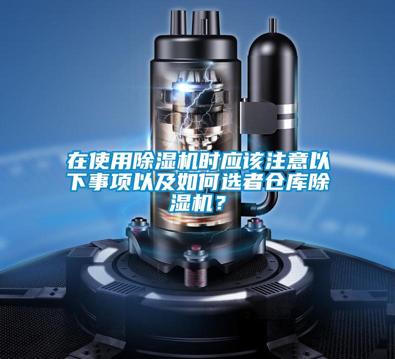 在使用除濕機時應該注意以下事項以及如何選者倉庫除濕機？