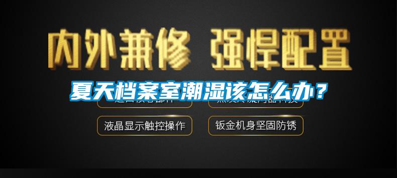 夏天檔案室潮濕該怎么辦？