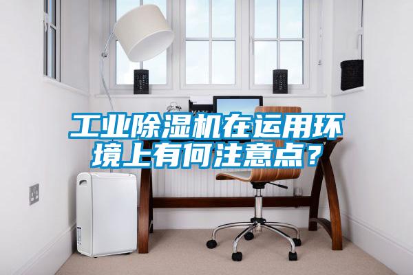 工業(yè)除濕機(jī)在運(yùn)用環(huán)境上有何注意點(diǎn)？