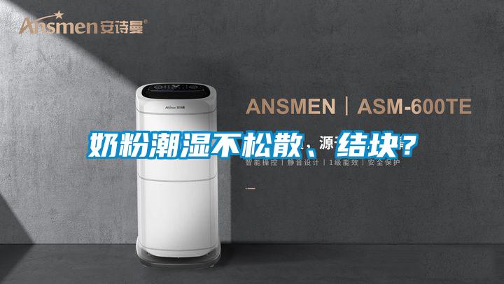 奶粉潮濕不松散、結(jié)塊？
