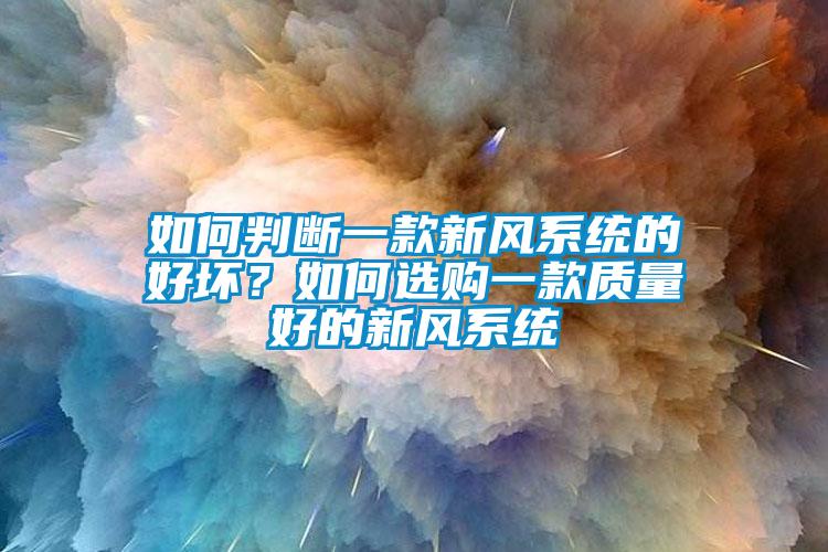 如何判斷一款新風(fēng)系統(tǒng)的好壞？如何選購一款質(zhì)量好的新風(fēng)系統(tǒng)