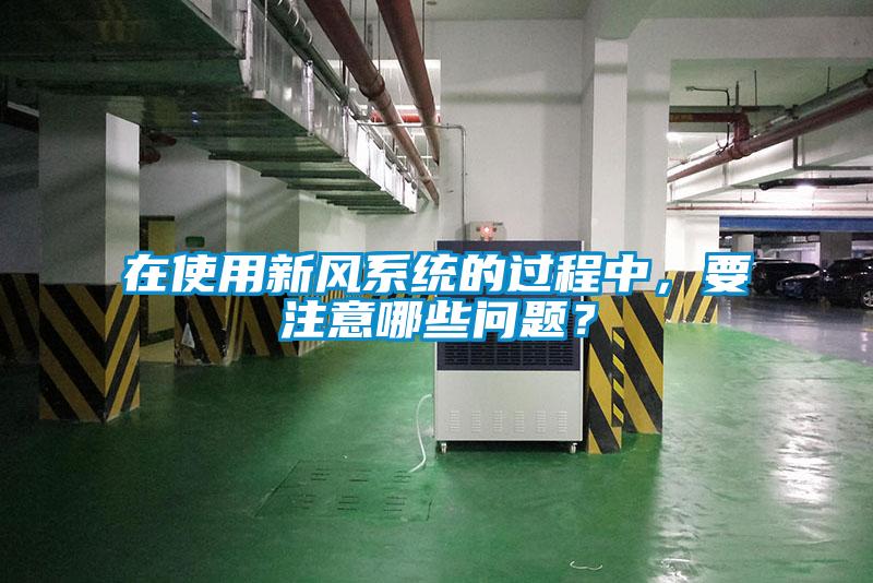 在使用新風(fēng)系統(tǒng)的過程中，要注意哪些問題？