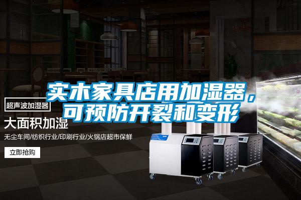 實(shí)木家具店用加濕器，可預(yù)防開裂和變形