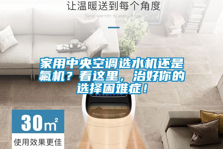 家用中央空調(diào)選水機(jī)還是氟機(jī)？看這里，治好你的選擇困難癥！