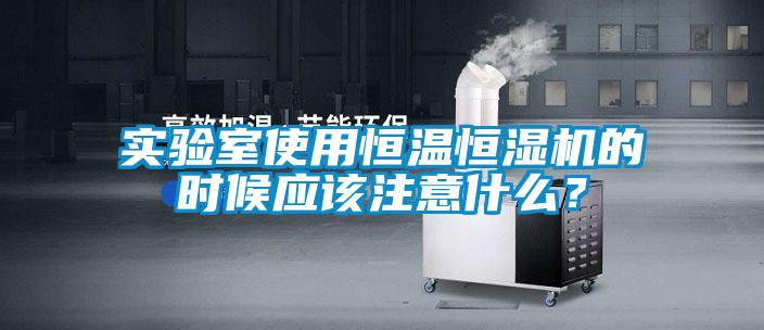 實(shí)驗(yàn)室使用恒溫恒濕機(jī)的時(shí)候應(yīng)該注意什么？