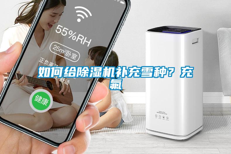 如何給除濕機(jī)補(bǔ)充雪種？充氟