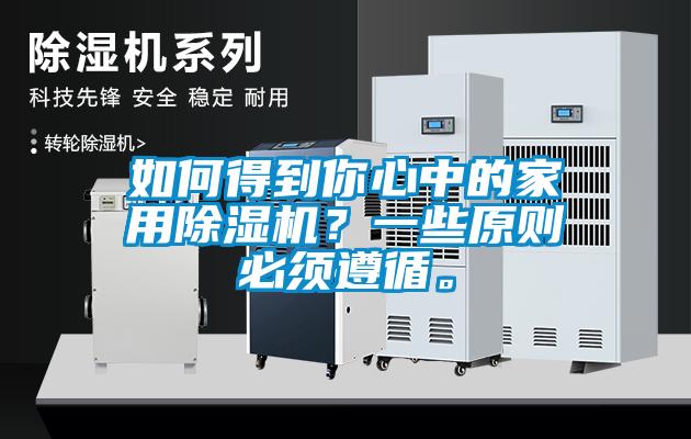 如何得到你心中的家用除濕機？一些原則必須遵循。