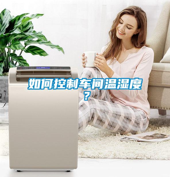 如何控制車間溫濕度？