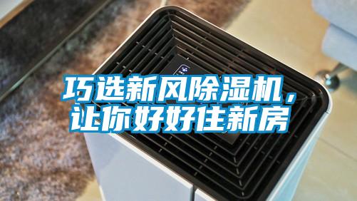 巧選新風(fēng)除濕機(jī)，讓你好好住新房