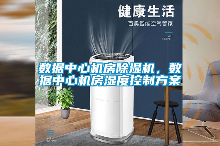 數(shù)據(jù)中心機(jī)房除濕機(jī)，數(shù)據(jù)中心機(jī)房濕度控制方案