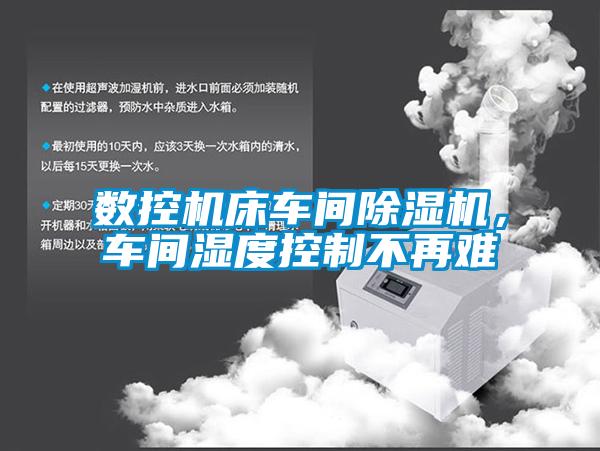 數(shù)控機(jī)床車間除濕機(jī)，車間濕度控制不再難
