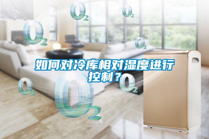 如何對冷庫相對濕度進行控制？