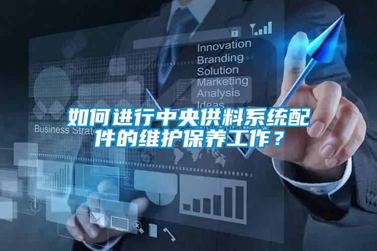 如何進行中央供料系統(tǒng)配件的維護保養(yǎng)工作？