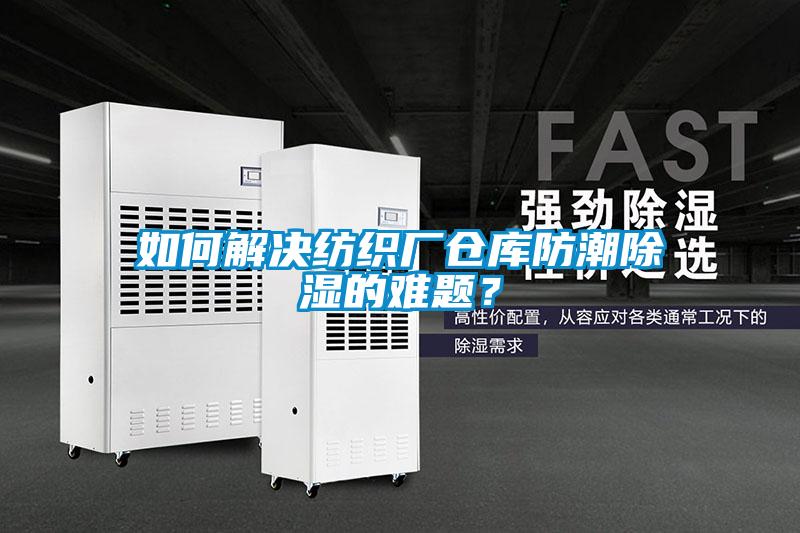 如何解決紡織廠倉(cāng)庫(kù)防潮除濕的難題？
