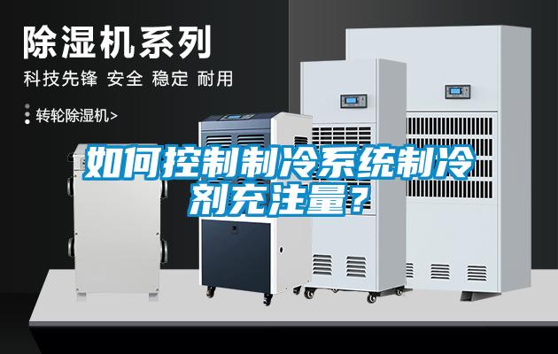 如何控制制冷系統(tǒng)制冷劑充注量？