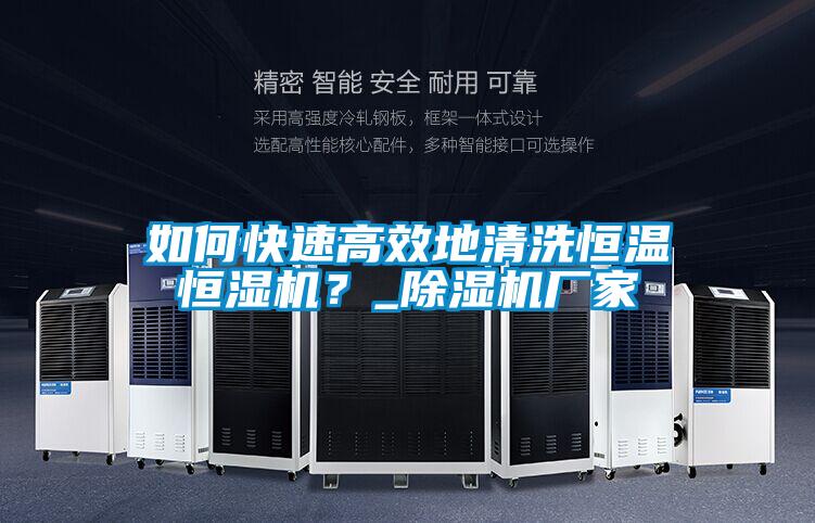 如何快速高效地清洗恒溫恒濕機(jī)？_除濕機(jī)廠家