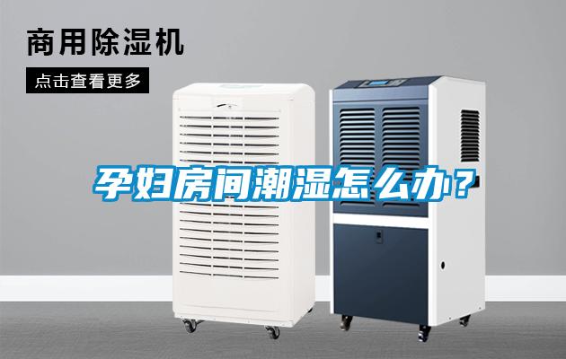 孕婦房間潮濕怎么辦？