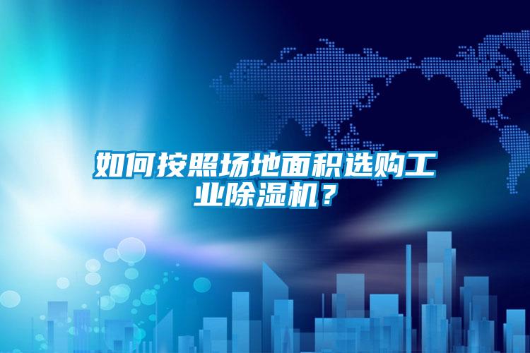 如何按照?qǐng)龅孛娣e選購(gòu)工業(yè)除濕機(jī)？