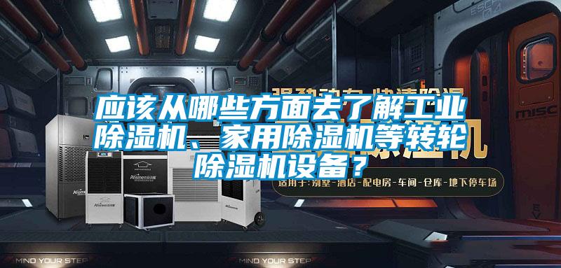 應(yīng)該從哪些方面去了解工業(yè)除濕機(jī)、家用除濕機(jī)等轉(zhuǎn)輪除濕機(jī)設(shè)備？