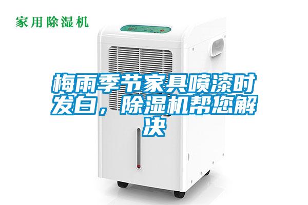 梅雨季節(jié)家具噴漆時(shí)發(fā)白，除濕機(jī)幫您解決
