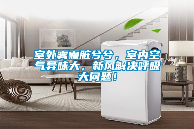 室外霧霾臟兮兮，室內(nèi)空氣異味大，新風(fēng)解決呼吸大問題！