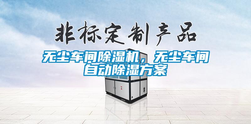 無塵車間除濕機(jī)，無塵車間自動(dòng)除濕方案