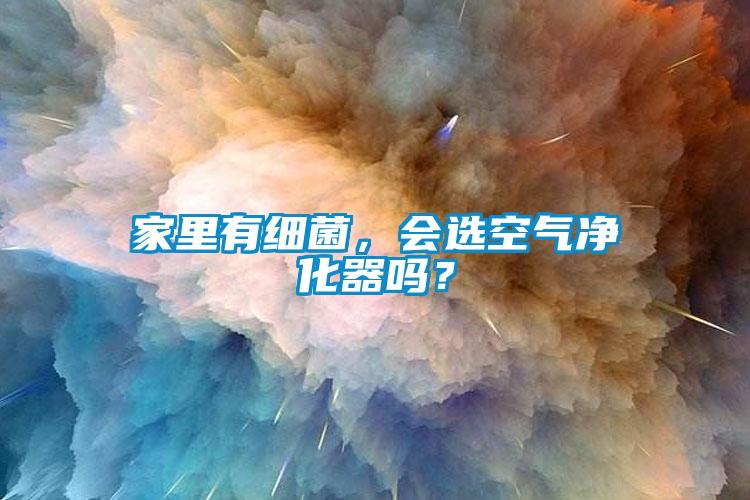 家里有細(xì)菌，會(huì)選空氣凈化器嗎？