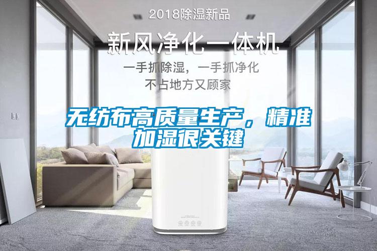 無紡布高質(zhì)量生產(chǎn)，精準(zhǔn)加濕很關(guān)鍵