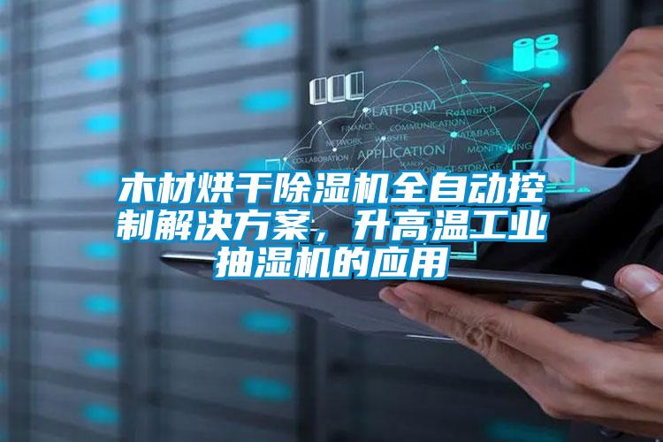 木材烘干除濕機全自動控制解決方案，升高溫工業(yè)抽濕機的應(yīng)用