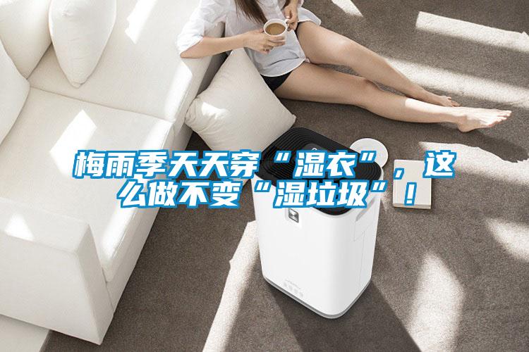 梅雨季天天穿“濕衣”，這么做不變“濕垃圾”！