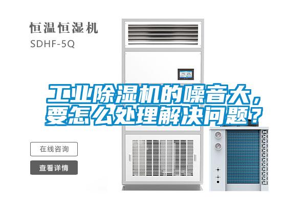 工業(yè)除濕機(jī)的噪音大，要怎么處理解決問題？