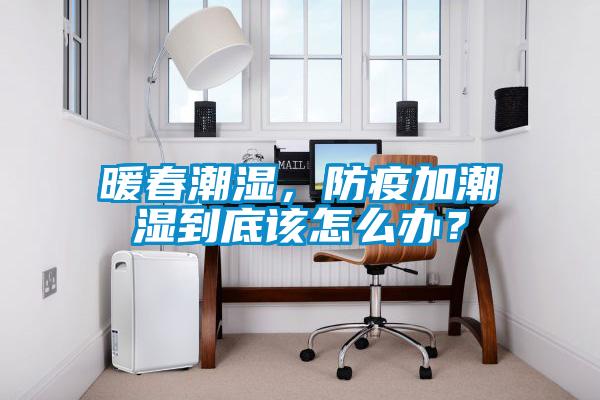 暖春潮濕，防疫加潮濕到底該怎么辦？