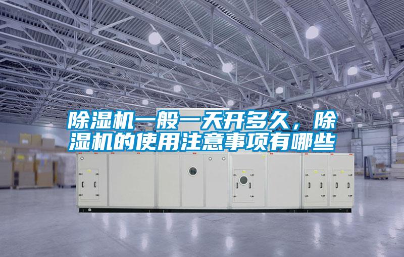 除濕機(jī)一般一天開(kāi)多久，除濕機(jī)的使用注意事項(xiàng)有哪些