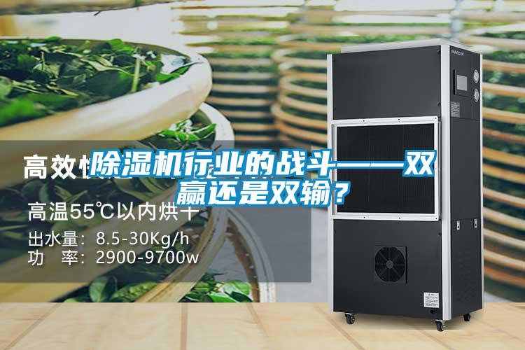 除濕機行業(yè)的戰(zhàn)斗——雙贏還是雙輸？