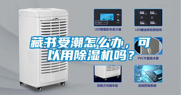 藏書受潮怎么辦，可以用除濕機(jī)嗎？