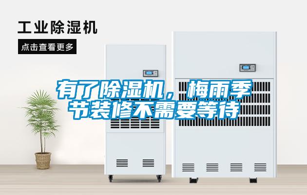 有了除濕機(jī)，梅雨季節(jié)裝修不需要等待