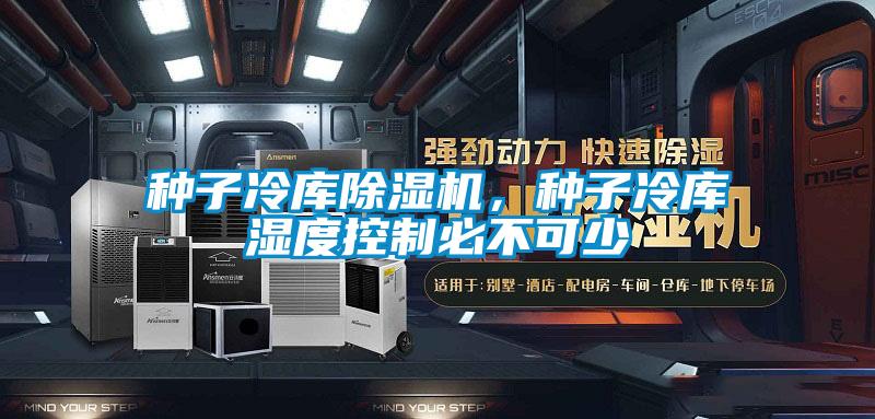 種子冷庫(kù)除濕機(jī)，種子冷庫(kù)濕度控制必不可少