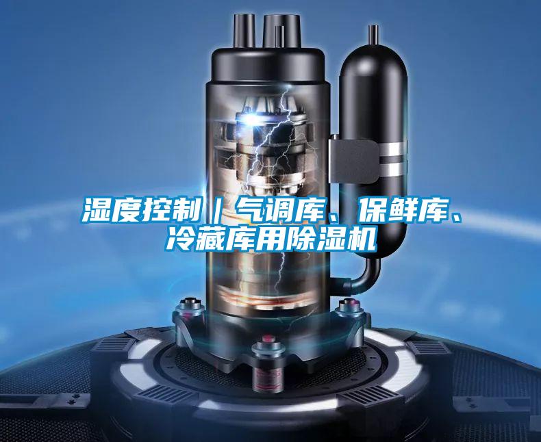 濕度控制｜氣調(diào)庫、保鮮庫、冷藏庫用除濕機