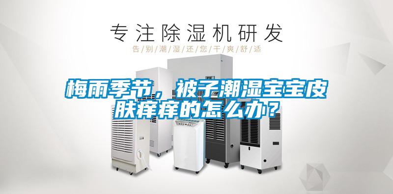 梅雨季節(jié)，被子潮濕寶寶皮膚癢癢的怎么辦？