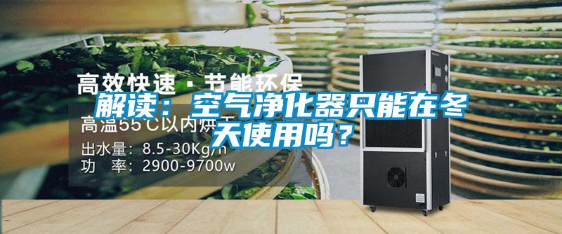 解讀：空氣凈化器只能在冬天使用嗎？