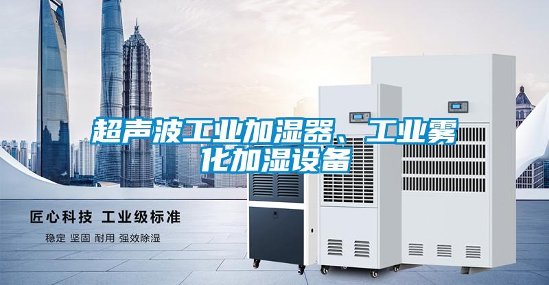 超聲波工業(yè)加濕器、工業(yè)霧化加濕設(shè)備