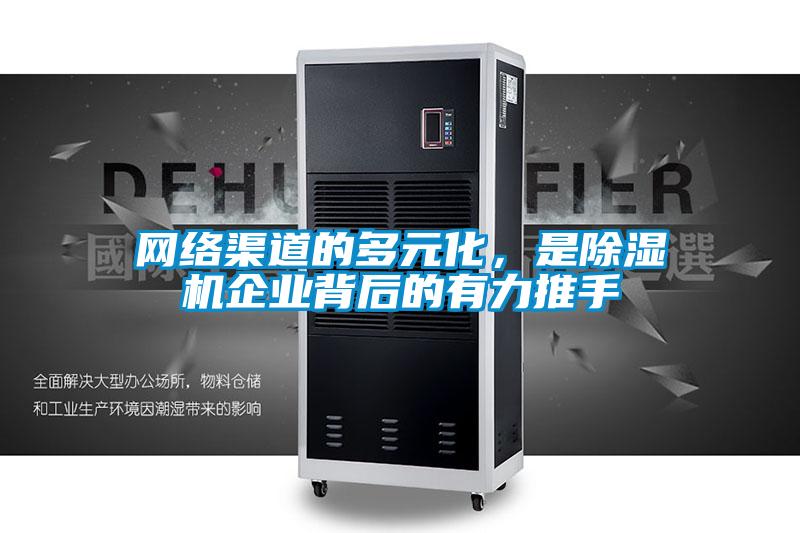 網(wǎng)絡(luò)渠道的多元化，是除濕機(jī)企業(yè)背后的有力推手