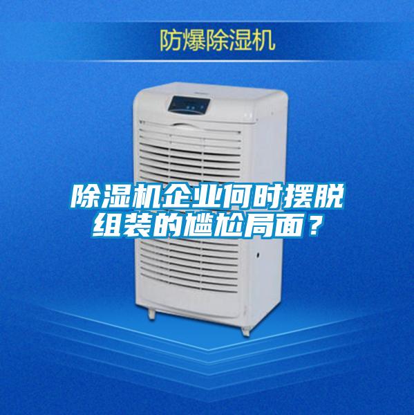除濕機(jī)企業(yè)何時(shí)擺脫組裝的尷尬局面？