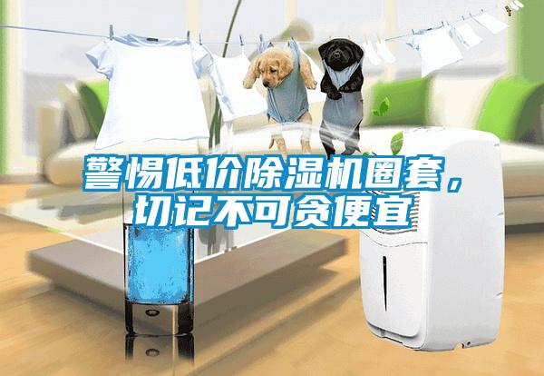 警惕低價除濕機圈套，切記不可貪便宜