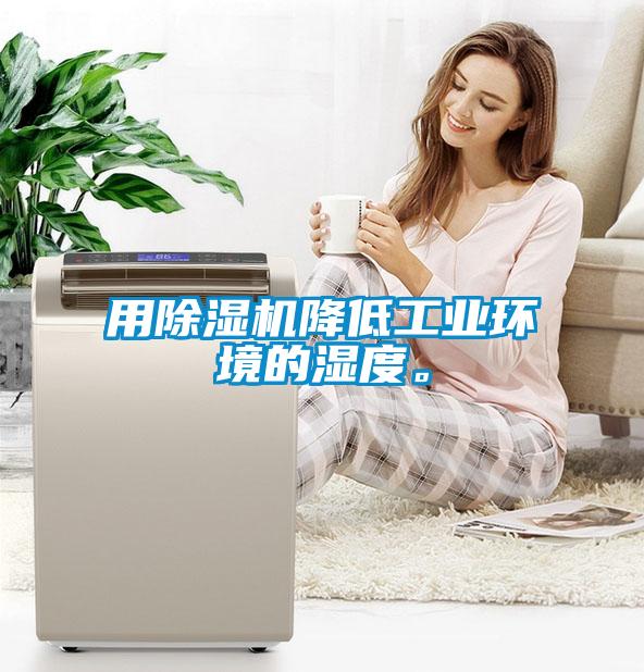 用除濕機(jī)降低工業(yè)環(huán)境的濕度。