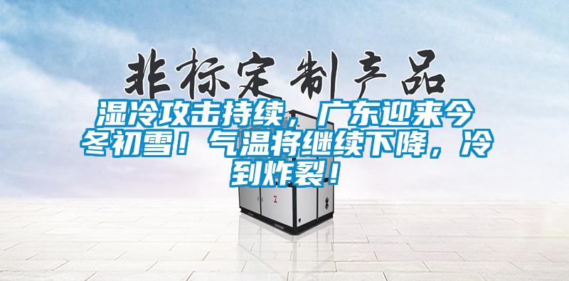 濕冷攻擊持續(xù)，廣東迎來(lái)今冬初雪！氣溫將繼續(xù)下降，冷到炸裂！
