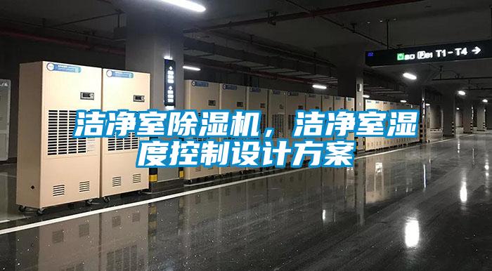 潔凈室除濕機，潔凈室濕度控制設(shè)計方案