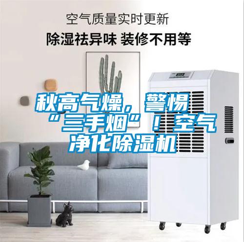 秋高氣燥，警惕“三手煙”！空氣凈化除濕機